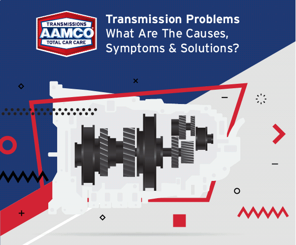 Transmission Problems: What Are The Causes, Symptoms & Solutions?